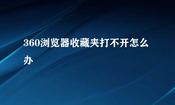 360浏览器收藏夹打不开怎么办