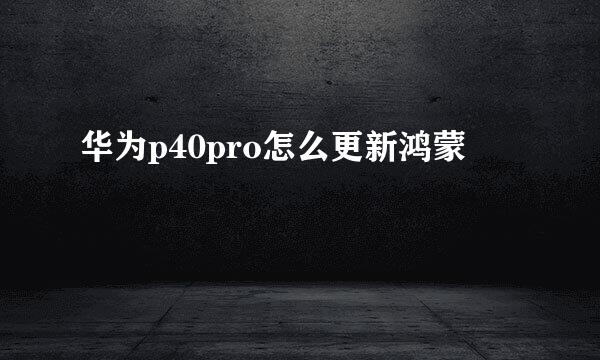 华为p40pro怎么更新鸿蒙
