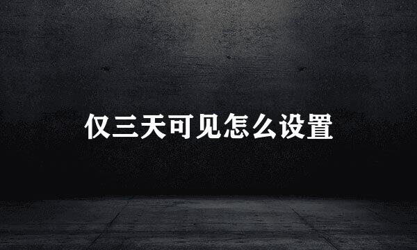 仅三天可见怎么设置