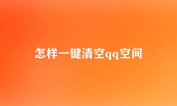 怎样一键清空qq空间