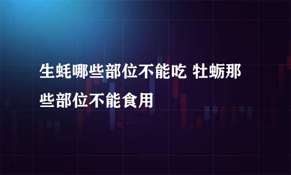 生蚝哪些部位不能吃 牡蛎那些部位不能食用