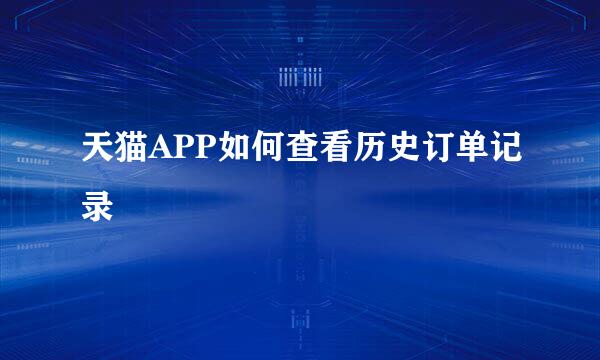 天猫APP如何查看历史订单记录