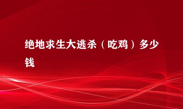 绝地求生大逃杀（吃鸡）多少钱