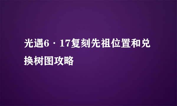 光遇6·17复刻先祖位置和兑换树图攻略