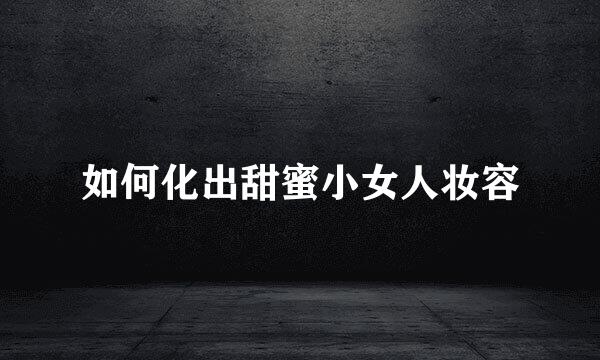 如何化出甜蜜小女人妆容