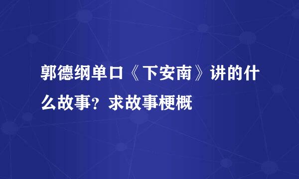 郭德纲单口《下安南》讲的什么故事？求故事梗概