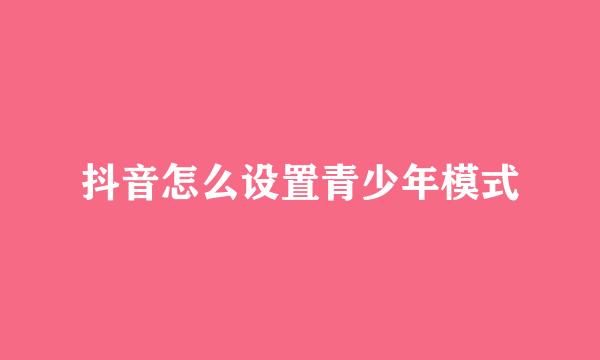 抖音怎么设置青少年模式