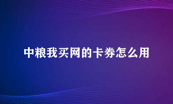中粮我买网的卡券怎么用