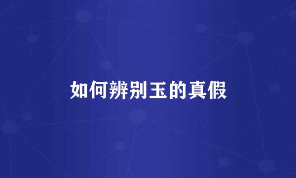 如何辨别玉的真假
