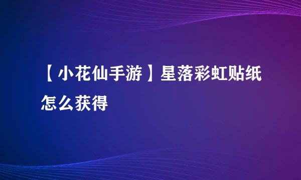 【小花仙手游】星落彩虹贴纸怎么获得