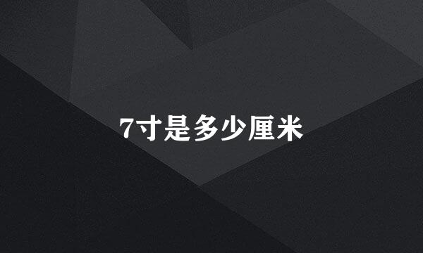 7寸是多少厘米
