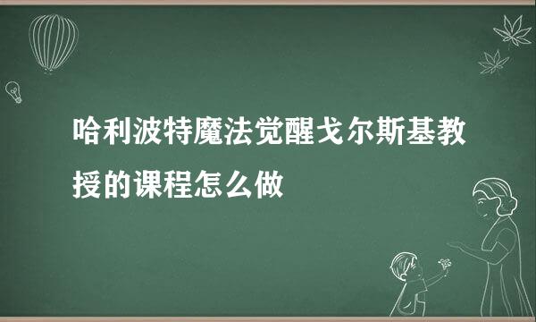 哈利波特魔法觉醒戈尔斯基教授的课程怎么做