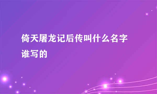 倚天屠龙记后传叫什么名字 谁写的