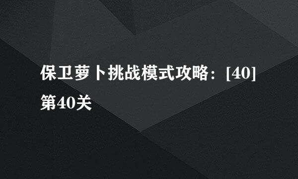 保卫萝卜挑战模式攻略：[40]第40关