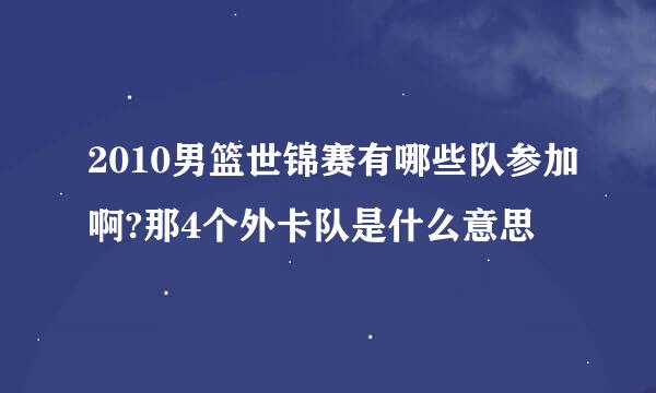 2010男篮世锦赛有哪些队参加啊?那4个外卡队是什么意思