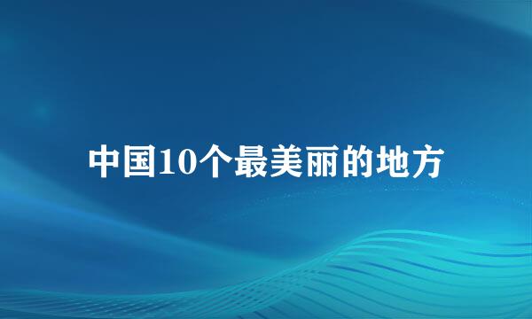 中国10个最美丽的地方