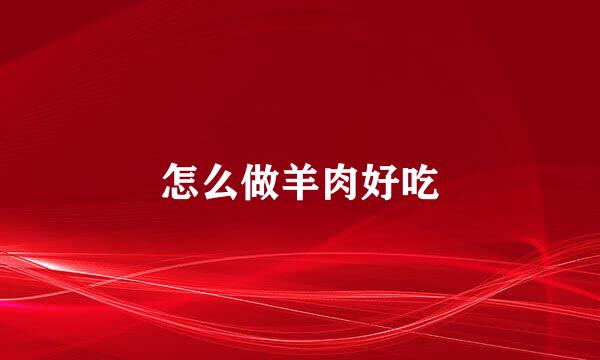怎么做羊肉好吃