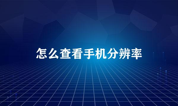 怎么查看手机分辨率