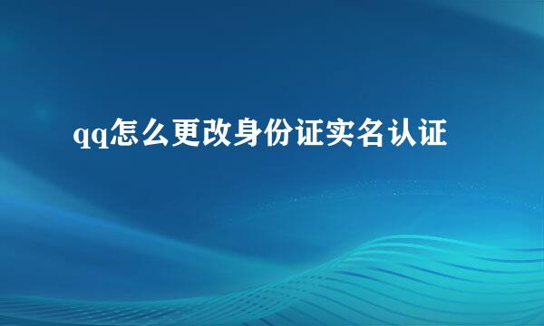 qq怎么更改身份证实名认证