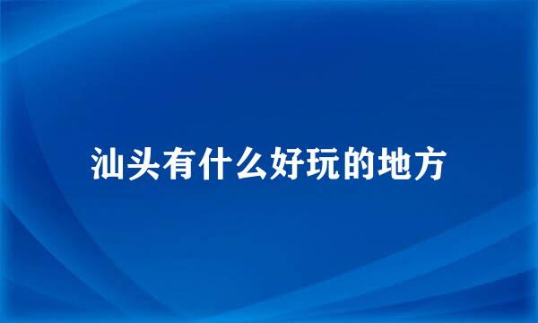 汕头有什么好玩的地方