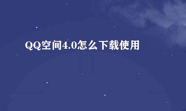 QQ空间4.0怎么下载使用