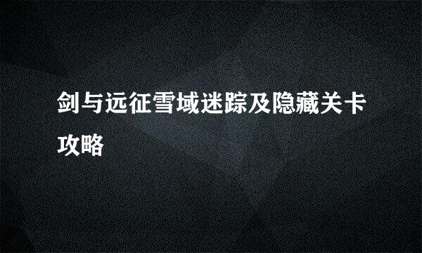 剑与远征雪域迷踪及隐藏关卡攻略