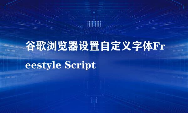 谷歌浏览器设置自定义字体Freestyle Script