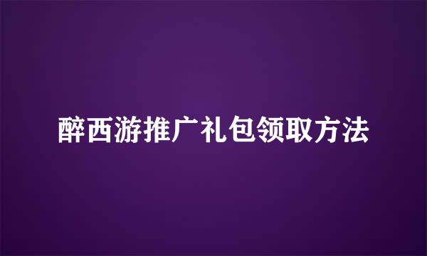 醉西游推广礼包领取方法