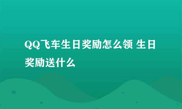 QQ飞车生日奖励怎么领 生日奖励送什么