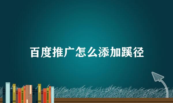 百度推广怎么添加蹊径