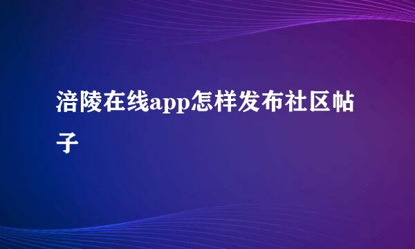 涪陵在线app怎样发布社区帖子