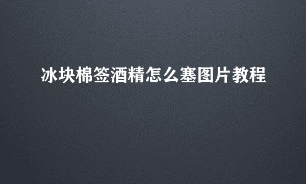 冰块棉签酒精怎么塞图片教程