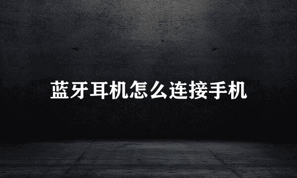 蓝牙耳机怎么连接手机