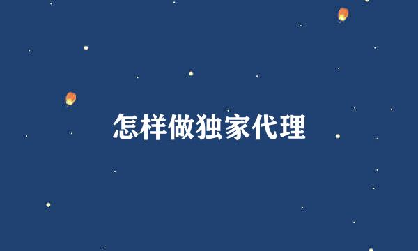 怎样做独家代理