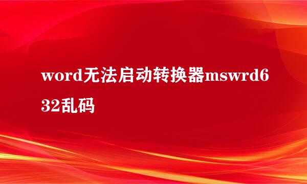 word无法启动转换器mswrd632乱码