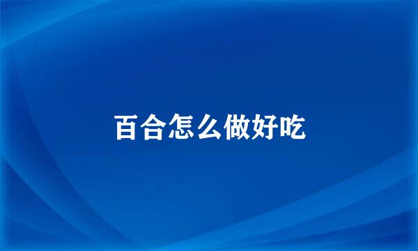 百合怎么做好吃