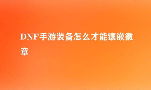 DNF手游装备怎么才能镶嵌徽章