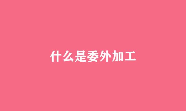 什么是委外加工
