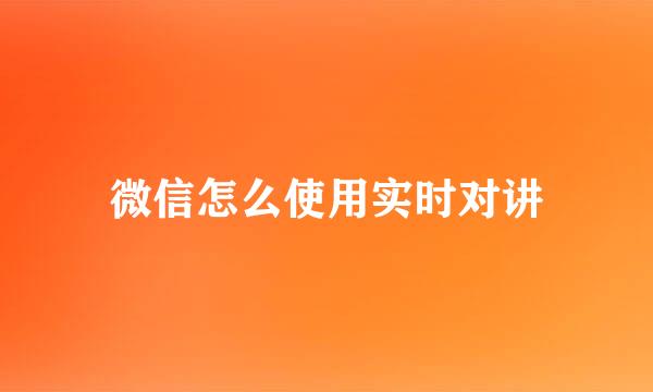 微信怎么使用实时对讲