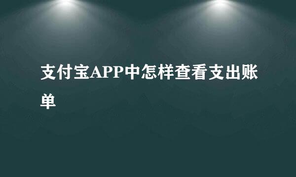 支付宝APP中怎样查看支出账单
