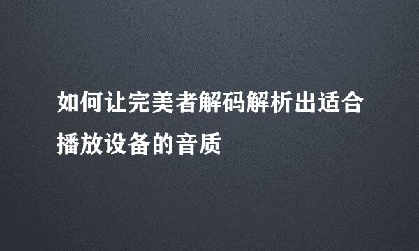 如何让完美者解码解析出适合播放设备的音质