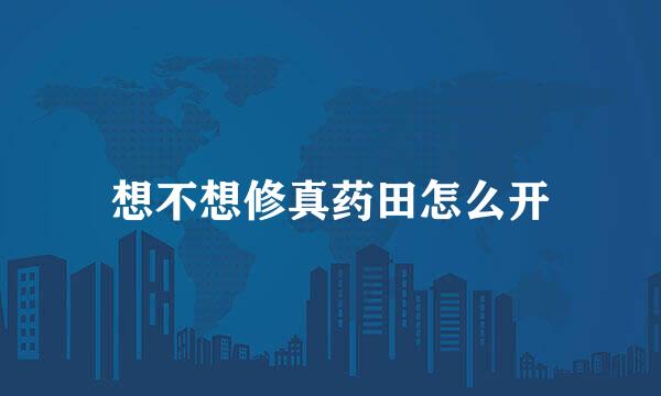 想不想修真药田怎么开