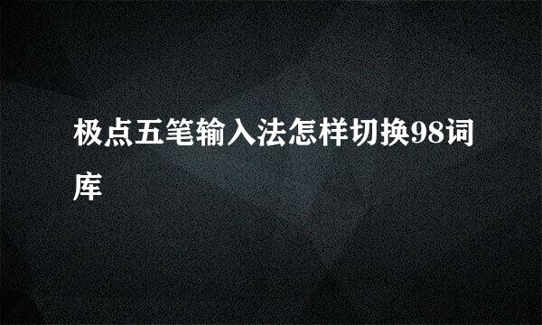 极点五笔输入法怎样切换98词库
