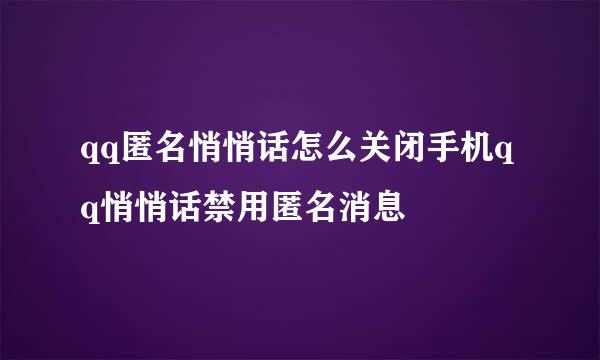 qq匿名悄悄话怎么关闭手机qq悄悄话禁用匿名消息