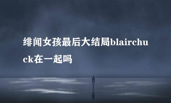 绯闻女孩最后大结局blairchuck在一起吗