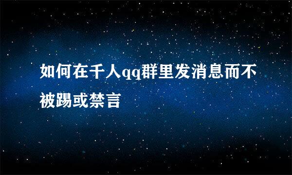 如何在千人qq群里发消息而不被踢或禁言
