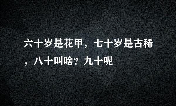 六十岁是花甲，七十岁是古稀，八十叫啥？九十呢