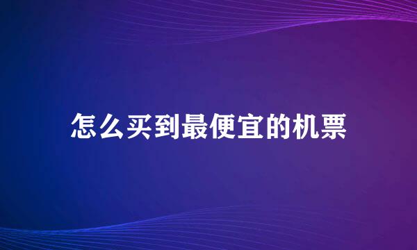 怎么买到最便宜的机票