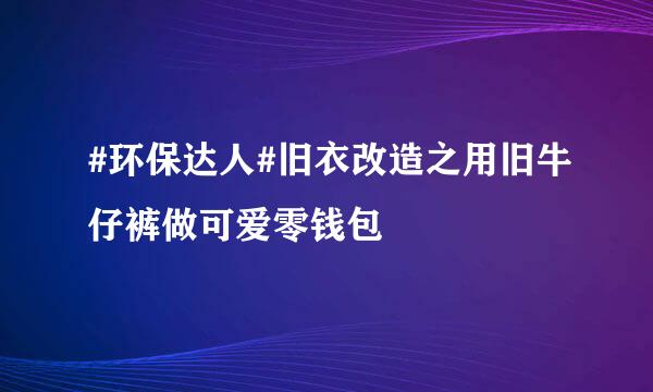 #环保达人#旧衣改造之用旧牛仔裤做可爱零钱包