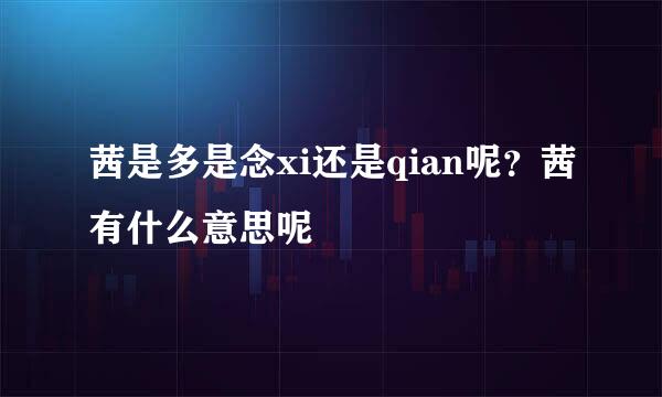 茜是多是念xi还是qian呢？茜有什么意思呢